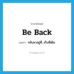 be back แปลว่า?, คำศัพท์ภาษาอังกฤษ be back แปลว่า กลับมาอยู่ที่, เก็บที่เดิม ประเภท PHRV หมวด PHRV