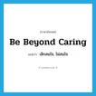 be beyond caring แปลว่า?, คำศัพท์ภาษาอังกฤษ be beyond caring แปลว่า เลิกสนใจ, ไม่สนใจ ประเภท IDM หมวด IDM