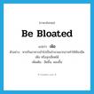 เฟ้อ ภาษาอังกฤษ?, คำศัพท์ภาษาอังกฤษ เฟ้อ แปลว่า be bloated ประเภท V ตัวอย่าง หากกินอาหารเข้าไปเป็นจำนวนมากอาจทำให้ท้องอืด เฟ้อ หรือจุกเสียดได้ เพิ่มเติม อืดขึ้น, พองขึ้น หมวด V