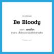 be bloody แปลว่า?, คำศัพท์ภาษาอังกฤษ be bloody แปลว่า แดงเถือก ประเภท V ตัวอย่าง เสื้อผ้าของเขาแดงเถือกไปด้วยเลือด หมวด V