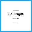 สดใส ภาษาอังกฤษ?, คำศัพท์ภาษาอังกฤษ สดใส แปลว่า be bright ประเภท V หมวด V