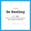 be bustling แปลว่า?, คำศัพท์ภาษาอังกฤษ be bustling แปลว่า จอแจ ประเภท V ตัวอย่าง ถนนกำลังจอแจไปด้วยยวดยานพาหนะ เพิ่มเติม มีผู้คนคับคั่งและมีเสียงเซ็งแซ่ หมวด V