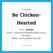 be chicken-hearted แปลว่า?, คำศัพท์ภาษาอังกฤษ be chicken-hearted แปลว่า ปอดแหก ประเภท V ตัวอย่าง หล่อนปอดแหกไปเสียทุกเรื่องแม้แต่การเข้าสอบสัมภาษณ์งาน เพิ่มเติม กลัวมากจนไม่มีสติ, กลัวอย่างยิ่ง หมวด V