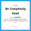 be completely dead แปลว่า?, คำศัพท์ภาษาอังกฤษ be completely dead แปลว่า ตายหยังเขียด ประเภท V ตัวอย่าง เขาต้องตายหยังเขียดแน่ๆ ถ้าทำงานไม่สำเร็จ เพิ่มเติม ตายอย่างหมดท่าเหมือนตายอย่างเขียดนอนหงายท้องตาย หมวด V