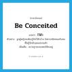 ไว้ตัว ภาษาอังกฤษ?, คำศัพท์ภาษาอังกฤษ ไว้ตัว แปลว่า be conceited ประเภท V ตัวอย่าง ลูกผู้หญิงจะต้องรู้จักไว้ตัวบ้าง ไม่ควรสนิทสนมกับคนที่ไม่รู้จักหัวนอนปลายเท้า เพิ่มเติม สงวนฐานะของตนให้คงอยู่ หมวด V