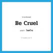 โหดร้าย ภาษาอังกฤษ?, คำศัพท์ภาษาอังกฤษ โหดร้าย แปลว่า be cruel ประเภท V หมวด V