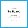 be dazed แปลว่า?, คำศัพท์ภาษาอังกฤษ be dazed แปลว่า จิกปีก ประเภท V เพิ่มเติม งงจนไม่รู้จะทำอะไรได้ หมวด V