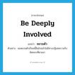 be deeply involved แปลว่า?, คำศัพท์ภาษาอังกฤษ be deeply involved แปลว่า หลวมตัว ประเภท V ตัวอย่าง ผมหลวมตัวเป็นหนี้สินไปแล้วไม่มีทางปฏิเสธความรับผิดชอบที่ตามมา หมวด V