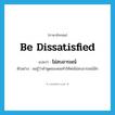 ไม่สบอารมณ์ ภาษาอังกฤษ?, คำศัพท์ภาษาอังกฤษ ไม่สบอารมณ์ แปลว่า be dissatisfied ประเภท V ตัวอย่าง ผมรู้ว่าคำพูดของผมทำให้พ่อไม่สบอารมณ์นัก หมวด V