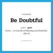 งุนงง ภาษาอังกฤษ?, คำศัพท์ภาษาอังกฤษ งุนงง แปลว่า be doubtful ประเภท V ตัวอย่าง อาการเหล่านี้อาจทำให้แพทย์งุนงงและวินิจฉัยเป็นโรคอื่นๆ ได้ หมวด V