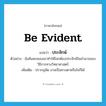 be evident แปลว่า?, คำศัพท์ภาษาอังกฤษ be evident แปลว่า ประจักษ์ ประเภท V ตัวอย่าง ข้อค้นพบของเขาทำให้โลกต้องประจักษ์ในอำนาจของวิธีการทางวิทยาศาสตร์ เพิ่มเติม ปรากฏชัด อาจเป็นทางตาหรือใจก็ได้ หมวด V