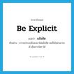 be explicit แปลว่า?, คำศัพท์ภาษาอังกฤษ be explicit แปลว่า แจ้งชัด ประเภท V ตัวอย่าง ความประสงค์ของเขาไม่แจ้งชัด ผมจึงไม่สามารถดำเนินการใดๆ ได้ หมวด V