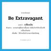 เปลืองเงิน ภาษาอังกฤษ?, คำศัพท์ภาษาอังกฤษ เปลืองเงิน แปลว่า be extravagant ประเภท V ตัวอย่าง พวกเศรษฐีก็อย่างนี้แหละ ไม่มีอะไรทำก็หาเรื่องให้เปลืองเงินเล่น เพิ่มเติม ใช้จ่ายเงินจำนวนมากโดยใช่เหตุ หมวด V