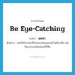 be eye-catching แปลว่า?, คำศัพท์ภาษาอังกฤษ be eye-catching แปลว่า เตะตา ประเภท V ตัวอย่าง เธอไม่ใช่นางเอกที่สวยขนาดคนมองแล้วเหลียวหลัง แต่ก็เตะตาบอสใหญ่แห่งทีวีซีน หมวด V