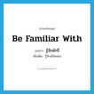 be familiar with แปลว่า?, คำศัพท์ภาษาอังกฤษ be familiar with แปลว่า รู้จักมักจี่ ประเภท V เพิ่มเติม รู้จักสนิทสนม หมวด V