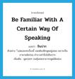 be familiar with a certain way of speaking แปลว่า?, คำศัพท์ภาษาอังกฤษ be familiar with a certain way of speaking แปลว่า ชินปาก ประเภท V ตัวอย่าง ีแสดงละครเรื่องนี้ จอยต้องฝึกพูดอยู่เสมอ เพราะเป็นภาษาสมัยก่อน คำบางคำจึงไม่ชินปาก เพิ่มเติม พูดบ่อยๆ จนคุ้นเคยสามารถพูดได้คล่อง หมวด V