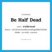 be half dead แปลว่า?, คำศัพท์ภาษาอังกฤษ be half dead แปลว่า ตายมิตายแหล่ ประเภท V ตัวอย่าง คนกำลังจะตายแหล่มิตายแหล่ยังพูดให้เสียกำลังใจอีก เพิ่มเติม อาการหนัก, จวนจะตาย หมวด V