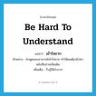 be hard to understand แปลว่า?, คำศัพท์ภาษาอังกฤษ be hard to understand แปลว่า เข้าใจยาก ประเภท V ตัวอย่าง คำพูดของอาจารย์เข้าใจยาก ทำให้ผมต้องไปหาหนังสืออ่านเพิ่มเติม เพิ่มเติม รับรู้ได้ลำบาก หมวด V