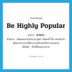 be highly popular แปลว่า?, คำศัพท์ภาษาอังกฤษ be highly popular แปลว่า มาแรง ประเภท V ตัวอย่าง สไตล์เพลงกำลังมาแรงสุดๆ ในตอนนี้ คือ เพลงกับท่าเต้นของสาวสามพี่น้องจากเมืองคอร์โดบาของสเปน เพิ่มเติม เป็นที่นิยมอย่างมาก หมวด V