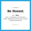 be honest แปลว่า?, คำศัพท์ภาษาอังกฤษ be honest แปลว่า มีสัจจะ ประเภท V ตัวอย่าง เขาเป็นคนใจนักเลง รักพวกพ้อง มีสัจจะ เพิ่มเติม มีคุณลักษณะที่ประกอบด้วยความจริง ความแน่แท้ ความซื่อตรงไม่กลับเป็นอย่างอื่น หมวด V