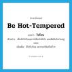 ใจร้อน ภาษาอังกฤษ?, คำศัพท์ภาษาอังกฤษ ใจร้อน แปลว่า be hot-tempered ประเภท V ตัวอย่าง เด็กมักใจร้อนอยากได้อะไรดังใจ และตัดสินใจง่ายอยู่เสมอ เพิ่มเติม มีใจรีบร้อน อยากจะให้เสร็จเร็วๆ หมวด V