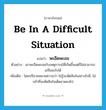 be in a difficult situation แปลว่า?, คำศัพท์ภาษาอังกฤษ be in a difficult situation แปลว่า พะอืดพะอม ประเภท V ตัวอย่าง เขาพะอืดพะอมกับเหตุการณ์ที่เกิดขึ้นแต่ก็ไม่สามารถแก้ไขอะไรได้ เพิ่มเติม โดยปริยายหมายความว่า ไม่รู้จะตัดสินใจอย่างไรดี, ไม่กล้าที่จะตัดสินใจเด็ดขาดลงไป หมวด V