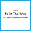 be in the soup แปลว่า?, คำศัพท์ภาษาอังกฤษ be in the soup แปลว่า มีปัญหา (คำไม่เป็นทางการ), ยุ่งยากอยู่กับ ประเภท IDM หมวด IDM