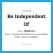 be independent of แปลว่า?, คำศัพท์ภาษาอังกฤษ be independent of แปลว่า เป็นอิสระจาก ประเภท V ตัวอย่าง วัยรุ่นมักชอบที่จะเป็นอิสระจากการควบคุมของผู้ใหญ่ เพิ่มเติม ได้รับอิสระจากผู้ใดผู้หนึ่ง หมวด V