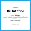 be inferior แปลว่า?, คำศัพท์ภาษาอังกฤษ be inferior แปลว่า น้อยหน้า ประเภท V ตัวอย่าง คุณหญิงแมวรู้สึกน้อยหน้าที่ไม่ได้สวมเครื่องประดับราคาแพง เพิ่มเติม ไม่เทียมหน้าเขา หมวด V