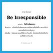 ไม่รับผิดชอบ ภาษาอังกฤษ?, คำศัพท์ภาษาอังกฤษ ไม่รับผิดชอบ แปลว่า be irresponsible ประเภท V ตัวอย่าง บริษัทไม่รับผิดชอบความเสียหายที่เกิดขึ้น เพราะถือว่านอกเหนือไปจากสัญญา เพิ่มเติม ไม่ยอมตามผลที่ได้กระทำลงไป, ไม่สนในหรือไม่ใส่ใจกับผลที่ได้กระทำลงไป หมวด V