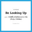 be looking up แปลว่า?, คำศัพท์ภาษาอังกฤษ be looking up แปลว่า กำลังดีขึ้น (คำไม่เป็นทางการ), กำลังปรับปรุง, กำลังพัฒนา ประเภท PHRV หมวด PHRV