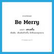 be merry แปลว่า?, คำศัพท์ภาษาอังกฤษ be merry แปลว่า เครงครื้น ประเภท V เพิ่มเติม เสียงดังครึกครื้น, อึกทึกและสนุกสนาน หมวด V