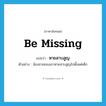 be missing แปลว่า?, คำศัพท์ภาษาอังกฤษ be missing แปลว่า หายสาบสูญ ประเภท V ตัวอย่าง น้องชายของเขาหายสาบสูญไปตั้งแต่เด็ก หมวด V