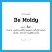 be moldy แปลว่า?, คำศัพท์ภาษาอังกฤษ be moldy แปลว่า ขึ้นรา ประเภท V ตัวอย่าง ขนมปังพวกนี้ขึ้นราหมดแล้ว คงเก็บไว้นานเกินไป เพิ่มเติม เป็นราปรากฎอยู่ที่สิ่งของนั้น หมวด V