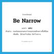 be narrow แปลว่า?, คำศัพท์ภาษาอังกฤษ be narrow แปลว่า แคบ ประเภท V ตัวอย่าง ถนนในซอยจะแคบกว่าถนนสายหลักเพราะพื้นที่น้อย เพิ่มเติม มีส่วนกว้างน้อย, ไม่กว้างขวาง หมวด V