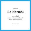 be normal แปลว่า?, คำศัพท์ภาษาอังกฤษ be normal แปลว่า เต็มเต็ง ประเภท V ตัวอย่าง บางทีเขาอาจจะไม่เต็มเต็งก็ได้ เพิ่มเติม มีจิตใจสมบูรณ์เป็นปกติ หมวด V