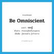 be omniscient แปลว่า?, คำศัพท์ภาษาอังกฤษ be omniscient แปลว่า รอบรู้ ประเภท V ตัวอย่าง ท่านรอบรู้ในเรื่องกฎหมาย เพิ่มเติม รู้หลายอย่าง, รู้กว้างขวาง หมวด V