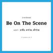 be on the scene แปลว่า?, คำศัพท์ภาษาอังกฤษ be on the scene แปลว่า มาถึง, มาร่วม, เข้าร่วม ประเภท IDM หมวด IDM