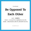 สวนทาง ภาษาอังกฤษ?, คำศัพท์ภาษาอังกฤษ สวนทาง แปลว่า be opposed to each other ประเภท V ตัวอย่าง ราคาทองคำกับราคาหุ้นนั้นมักจะสวนทางกัน เพิ่มเติม เคลื่อนไปในเส้นทางเดียวกัน แต่ไปในทิศทางตรงข้าม หมวด V