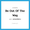 be out of the way แปลว่า?, คำศัพท์ภาษาอังกฤษ be out of the way แปลว่า ออกนอกเส้นทาง ประเภท IDM หมวด IDM