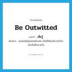 be outwitted แปลว่า?, คำศัพท์ภาษาอังกฤษ be outwitted แปลว่า เสียรู้ ประเภท V ตัวอย่าง ผมมันเสียรู้คนไทยด้วยกัน มันใช้ให้ผมขับรถไปรับเฮโรอีนที่สนามบิน หมวด V