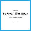 be over the moon แปลว่า?, คำศัพท์ภาษาอังกฤษ be over the moon แปลว่า ลิงโลดใจ, ยินดียิ่ง ประเภท IDM หมวด IDM