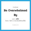 be overwhelmed by แปลว่า?, คำศัพท์ภาษาอังกฤษ be overwhelmed by แปลว่า แพ้ภัย ประเภท V ตัวอย่าง ที่แล้วๆ มา คนพาลมักแพ้ภัยไปเองทั้งสิ้น หมวด V