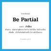 be partial แปลว่า?, คำศัพท์ภาษาอังกฤษ be partial แปลว่า ลำเอียง ประเภท V ตัวอย่าง พ่อตาเขายุติธรรม ใจกว้าง ไม่ลำเอียง ไม่เจ้าระเบียบ เพิ่มเติม เข้ากับฝ่ายใดฝ่ายหนึ่ง ไม่วางตัวเป็นกลาง หมวด V