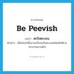 ตะบึงตะบอน ภาษาอังกฤษ?, คำศัพท์ภาษาอังกฤษ ตะบึงตะบอน แปลว่า be peevish ประเภท V ตัวอย่าง เมื่อไม่พอใจขึ้นมาเธอก็จะตะบึงตะบอนใส่พ่อทันทีตามประสาคนเอาแต่ใจ หมวด V