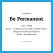 ถาวร ภาษาอังกฤษ?, คำศัพท์ภาษาอังกฤษ ถาวร แปลว่า be permanent ประเภท V ตัวอย่าง การเปลี่ยนแปลงเพราะฤทธิ์ยา เราก็ไม่ถือว่าเป็นการเรียนรู้เพราะการเปลี่ยนแปลงนั้นไม่ถาวร เพิ่มเติม เป็นเช่นนั้นตลอดไป หมวด V