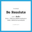 be resolute แปลว่า?, คำศัพท์ภาษาอังกฤษ be resolute แปลว่า เด็ดเดี่ยว ประเภท V ตัวอย่าง น้ำเสียงของเขาเด็ดเดี่ยวและหนักแน่นมาก เพิ่มเติม ตัดสินใจทำอย่างแน่วแน่ไม่ย่อท้อ หมวด V