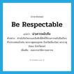 น่าเคารพนับถือ ภาษาอังกฤษ?, คำศัพท์ภาษาอังกฤษ น่าเคารพนับถือ แปลว่า be respectable ประเภท V ตัวอย่าง ท่านไปไหว้พระและสิ่งศักดิ์สิทธิ์ที่น่าเคารพนับถือเกือบทั่วประเทศแล้วเช่น พระธาตุดอยสุเทพ จังหวัดเชียงใหม่ พระธาตุช่อแฮ จังหวัดแพร่ เพิ่มเติม สมควรจะให้ความเคารพ หมวด V