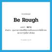 หยาบ ภาษาอังกฤษ?, คำศัพท์ภาษาอังกฤษ หยาบ แปลว่า be rough ประเภท V ตัวอย่าง คุณภาพการพิมพ์ที่ได้จากเครื่องแบบบรรทัดนี้อาจจะหยาบกว่ารุ่นอื่นๆ เล็กน้อย หมวด V