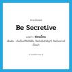 be secretive แปลว่า?, คำศัพท์ภาษาอังกฤษ be secretive แปลว่า ซ่อนเงื่อน ประเภท V เพิ่มเติม เร้นเงื่อนไว้ไม่ให้เห็น, ปิดบังข้อสำคัญไว้, ปิดบังอย่างมีเงื่อนงำ หมวด V